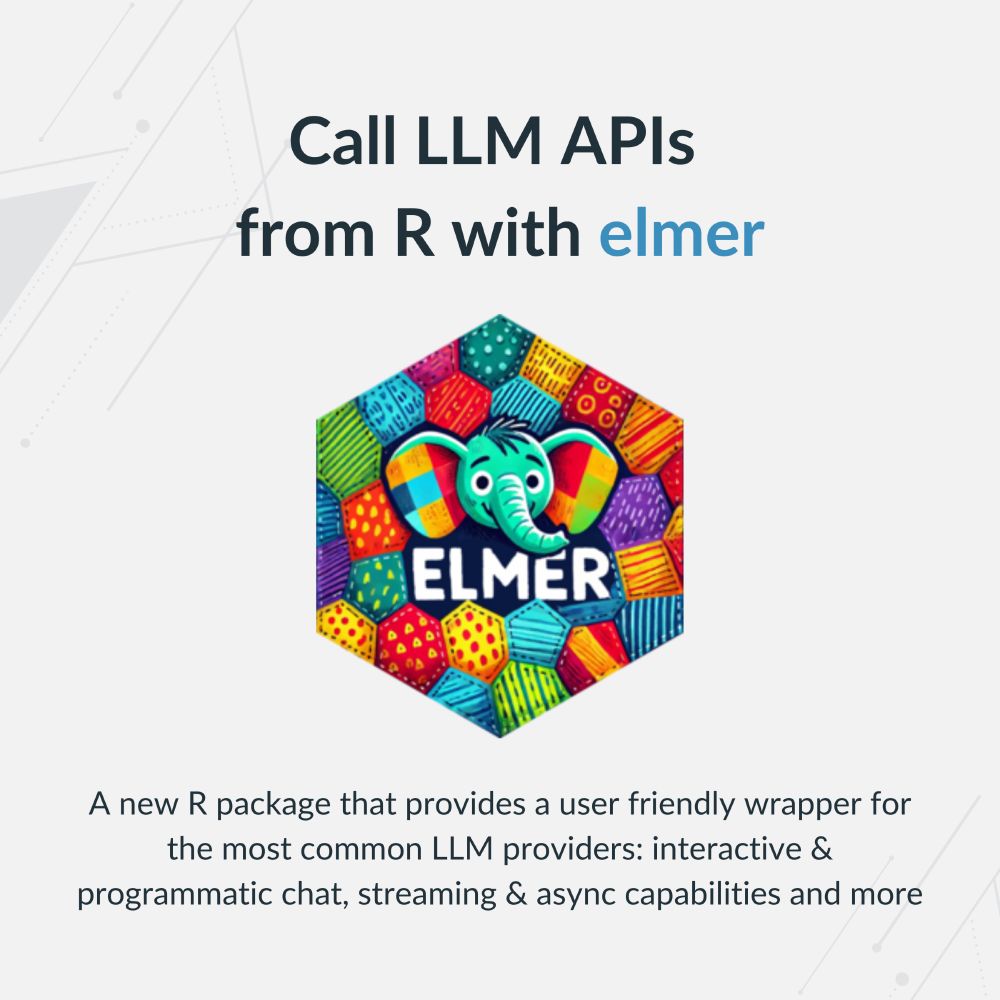 Elmer hex logo with the text: "Call LLM APIs from R with elmer. A new R package that provides a user friendly wrapper for the most common LLM providers: interactive & programmatic chat, streaming & async capabilities and more
