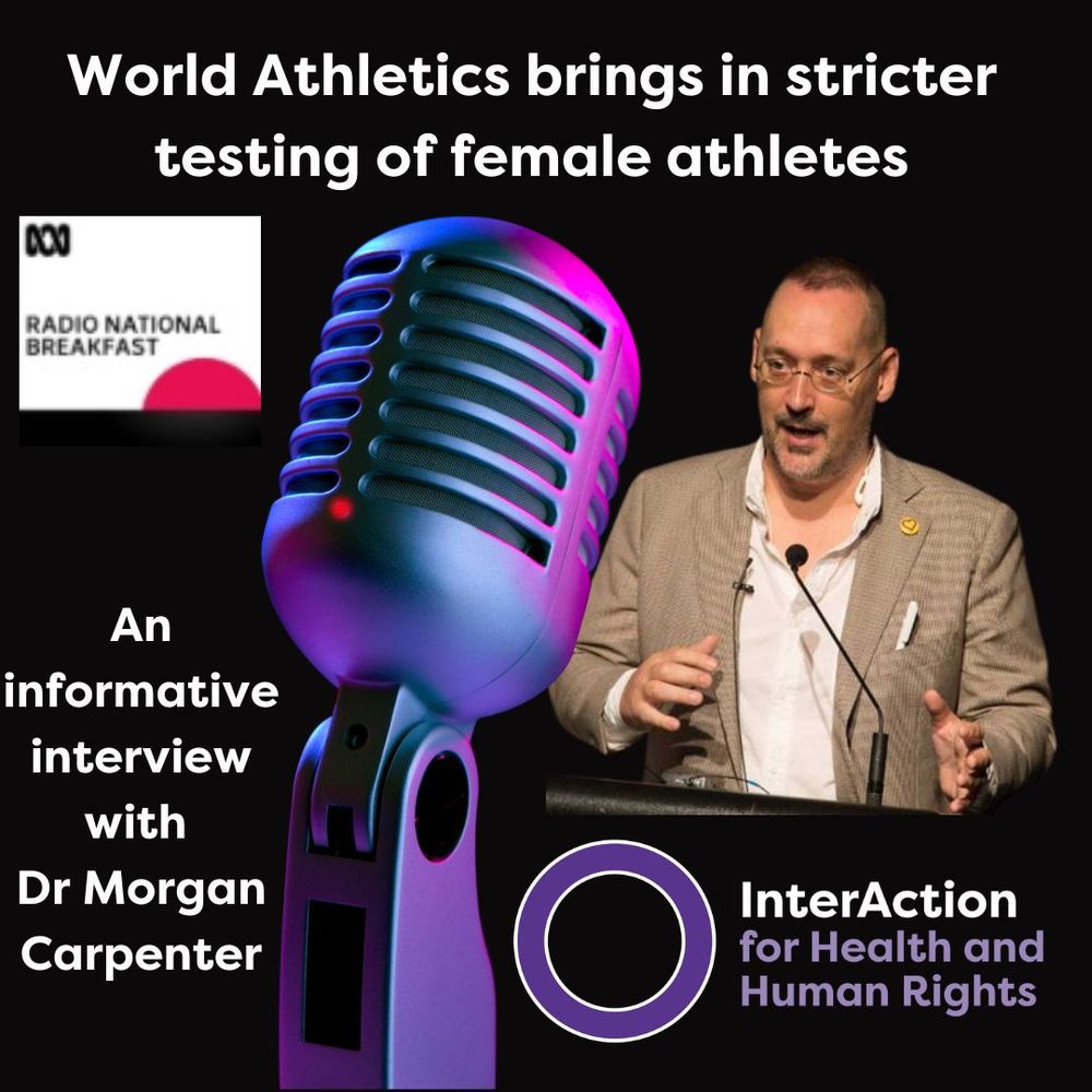 Text reads: World Athletics brings in stricter testing of female athletes. An informative interview with Dr Morgan Carpenter.

Images include a photo of Dr Carpenter. He has short brown hair and facial hair, He wears glasses and a cream shirt and brown tweed jacket. A yellow and purple intersex badge is on his lapel. He is standing at a podium, speaking. Other images include a radio microphone and the logos for Radio National Breakfast- white, black and red, and the logo for InterAction for Health and Human Rights with a purple circle.
