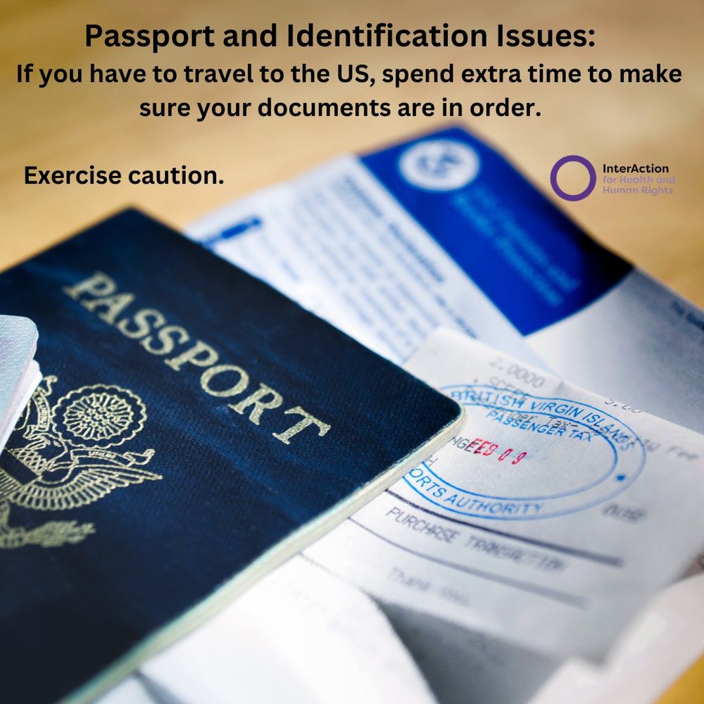 Text reads: Passport and Identification Issues: If you have to travel to the US, spend extra time to make sure your documents are in order. Exercise caution.
Image of InterAction for Health and Human Rights logo- name plus purple circle.
Photo of a passport and documents.
