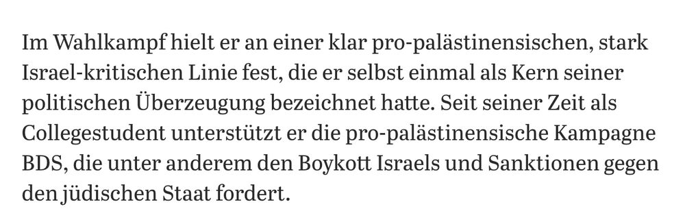 Im Wahlkampf hielt er an einer klar pro-palästinensischen, stark Israel-kritischen Linie fest, die er selbst einmal als Kern seiner politischen Überzeugung bezeichnet hatte. Seit seiner Zeit als Collegestudent unterstützt er die pro-palästinensische Kampagne BDS, die unter anderem den Boykott Israels und Sanktionen gegen den jüdischen Staat fordert.
