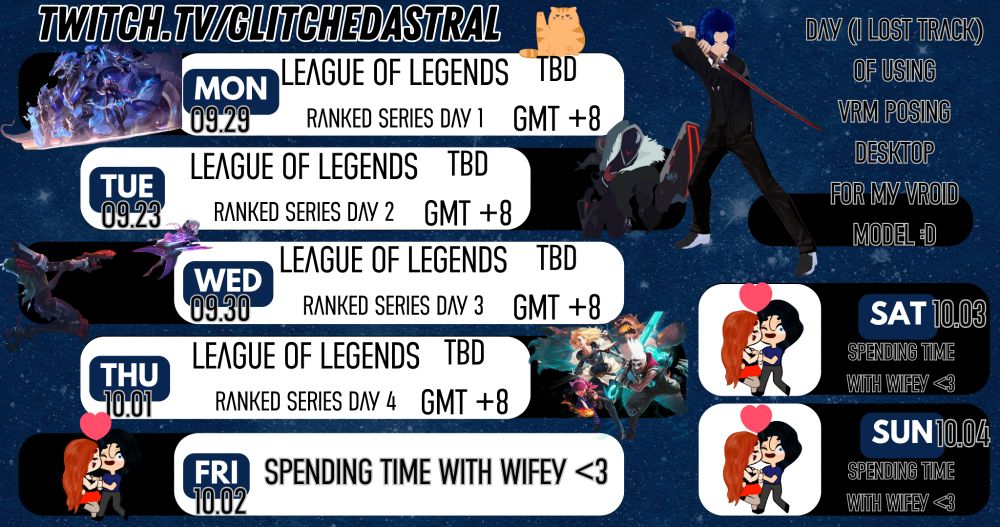 LEAGUE OF LEGENDS RANKED SERIES WEEK 1(?) IDK MAN XD
Stream Schedule: Sept. 9 to Oct. 4!!!
=== Business is open during these days! GMT +8 ===
Mon - Thu: League of Legends Ranked Series
=== Business is closed during these days! ===
Friday, Saturday, and Sunday!