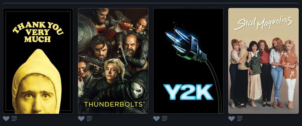 Last four movies watched...
- STEEL MAGNOLIAS
- Y2K
- THUNDERBOLTS*
- THANK YOU VERY MUCH