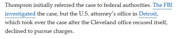 Thompson initially referred the case to federal authorities. The FBI investigated the case, but the U.S. attorney’s office in Detroit, which took over the case after the Cleveland office recused itself, declined to pursue charges.