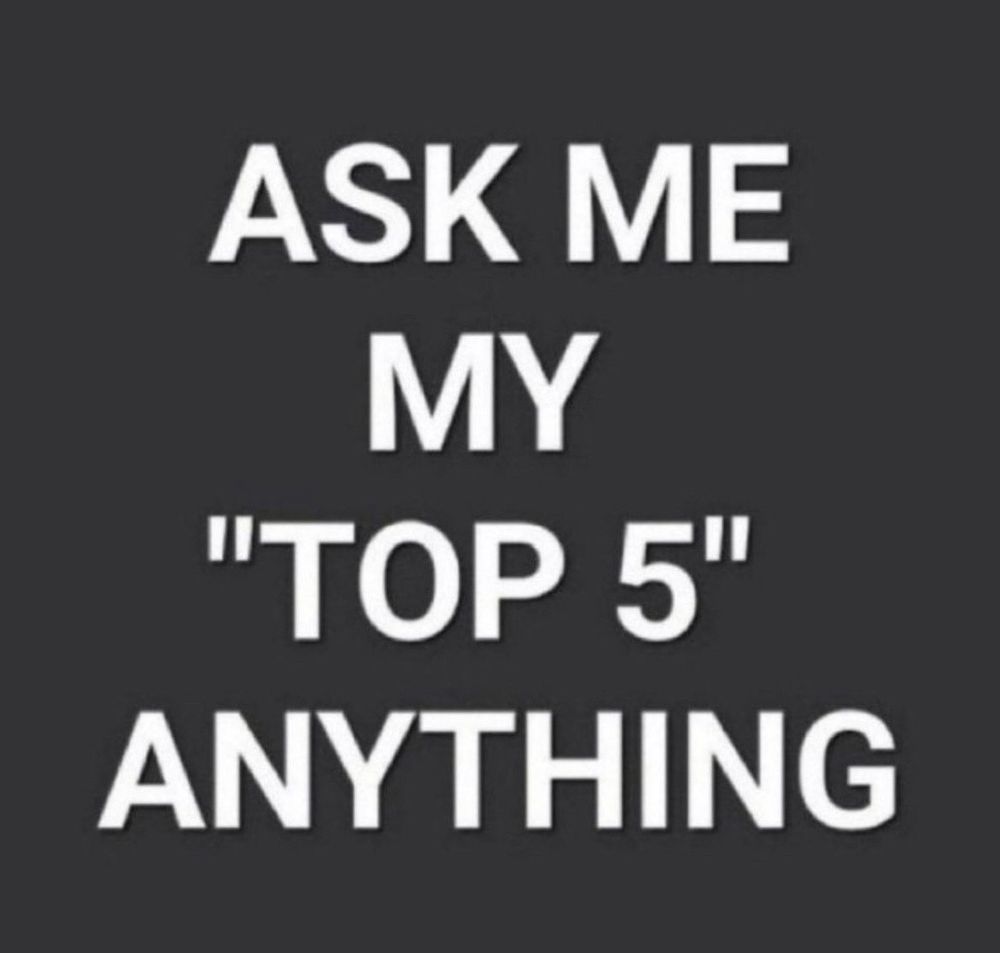 Image that reads: Ask me my “TOP 5” anything!