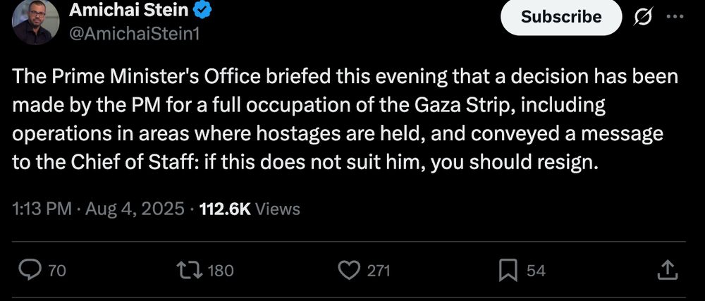 Tweet from Amichai Stein: "The Prime Minister's Office briefed this evening that a decision has been made by the PM for a full occupation of the Gaza Strip, including operations in areas where hostages are held, and conveyed a message to the Chief of Staff: if this does not suit him, you should resign."