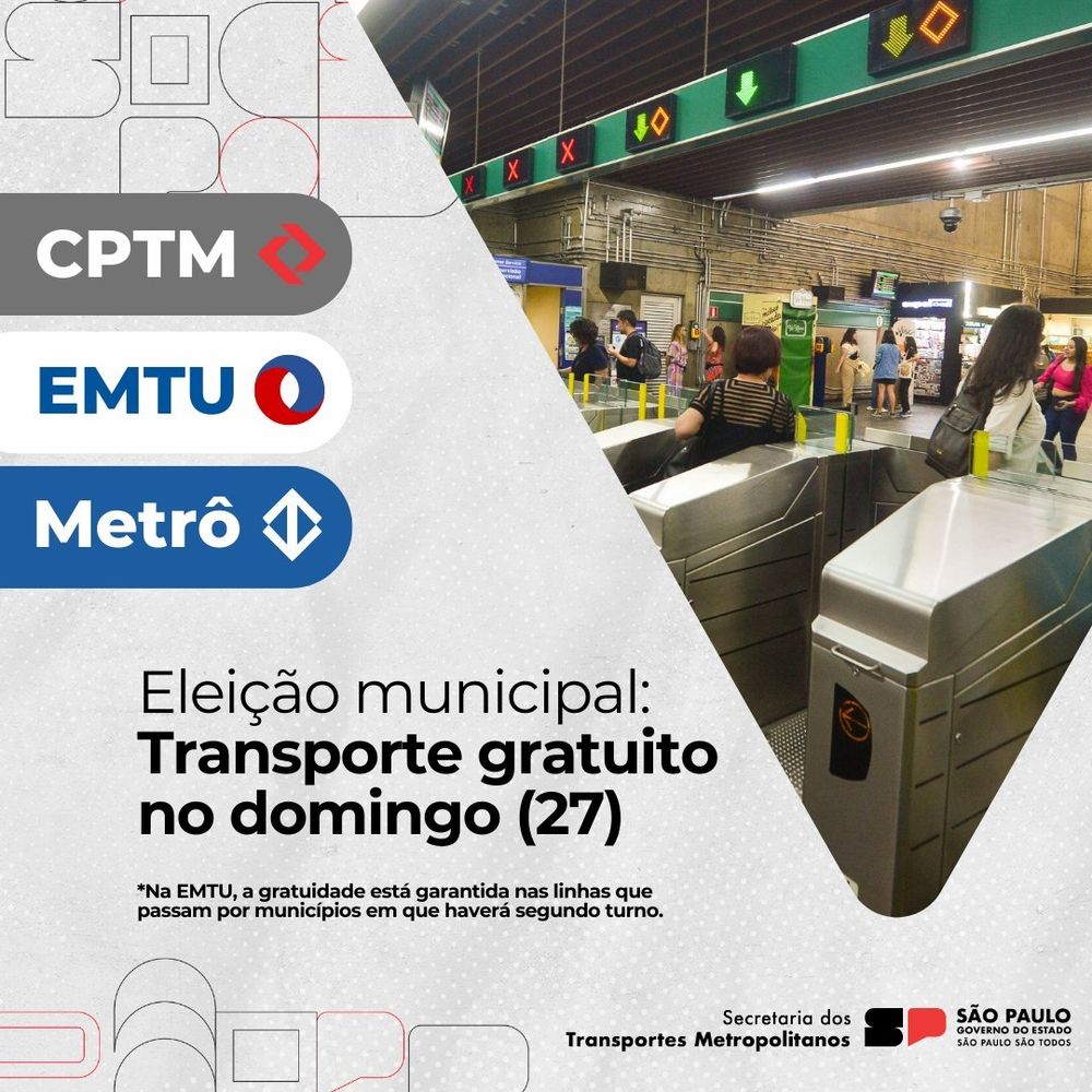 CPTM 
EMTU 
Metrô 
Eleição municipal:
Transporte gratuito no domingo (27)
* Na EMTU a gratuidade está garantida nas linhas que passam por municípios em que haverá segundo turno.
Secretaria dos Transportes Metropolitanos 
Governo do Estado de São Paulo 

Ao lado direito da legenda há imagem das catracas do metrô 