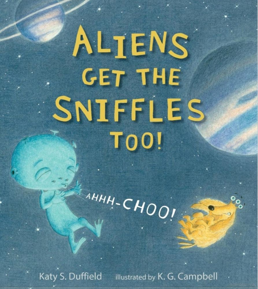 Cover of "Aliens Get the Sniffles Too!" Written by Katy S. Duffield. Illustrated by K. G. Campbell. Background is outer space, young blue alien sneezes "AHHH-CHOO!" towards his yellow alien dog with 3 eyes.