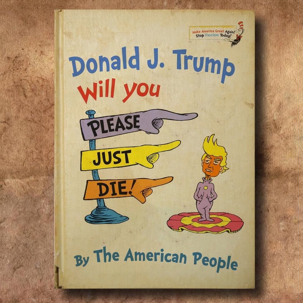 A Cat in the Hat Book: Donald J. Trump Will You Please Just Die! By The American People. In the style of Dr. Suess, w a small orange-faced Donald-like cartoon. Cat in the hat graphic top right. 