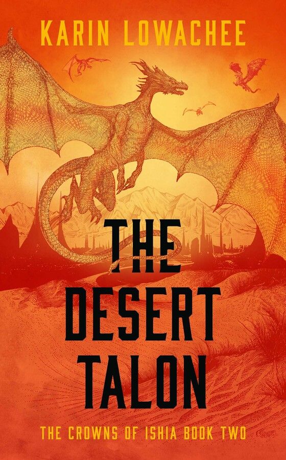 Cover of THE DESERT TALON, The Crowns of Ishia Book Two, by Karin Lowachee. A large yellow and orange dragon is in the air with its wings spread wide with two smaller dragons flying in the background. Below them are orange-red sands.