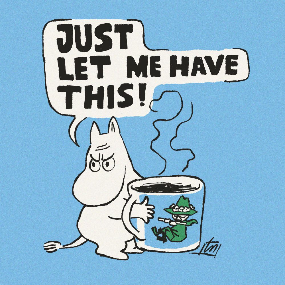 Drawing of moomintroll holding a giant cup of coffee, the cup has a snufkin design on it. Moomin is saying "JUST LET ME HAVE THIS!"