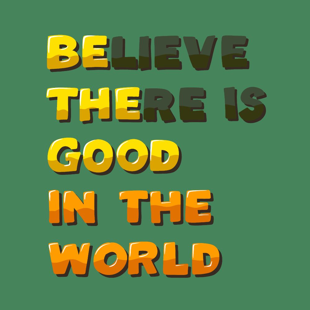 Illustration of the text, “Believe there is good in the world, be the good in the world.”