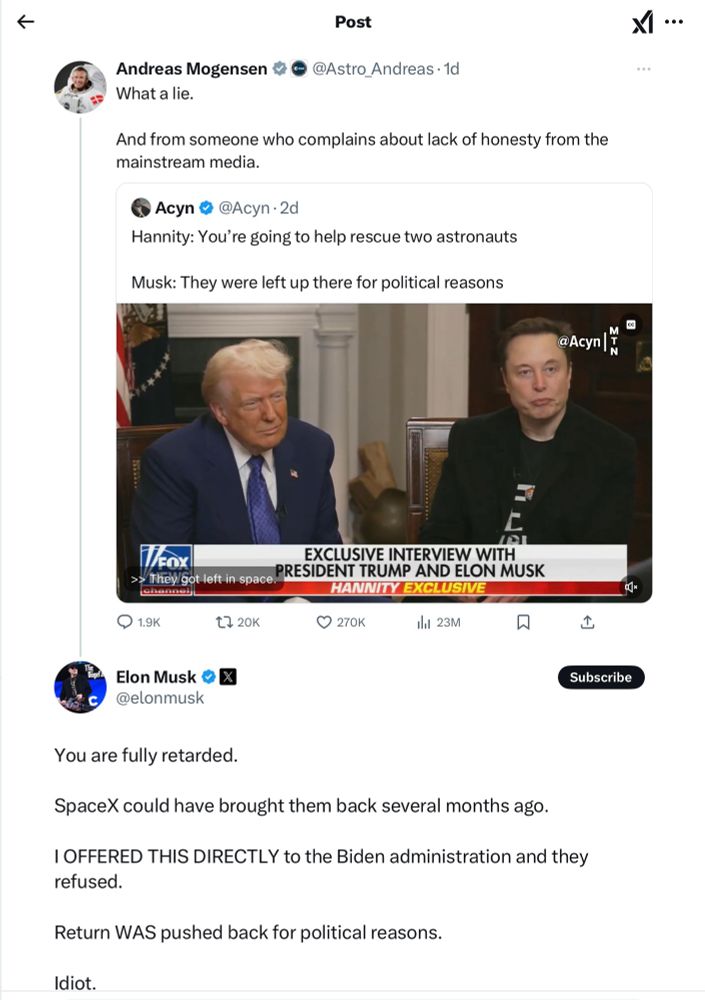 Screenshot of Andreas Mogensen’s response to Fox interview with TFG and EMusk; EMusk’s response to Mogensen calling him an “r-word” slur. 

Musk said that the two astronauts still in space “were left there for political reasons”.

Mogensen calls that a lie.

EMusk responds with the “r-slur” and asserts that he offered SpaceX to the Biden administration to bring back the two astronauts and was refused. 