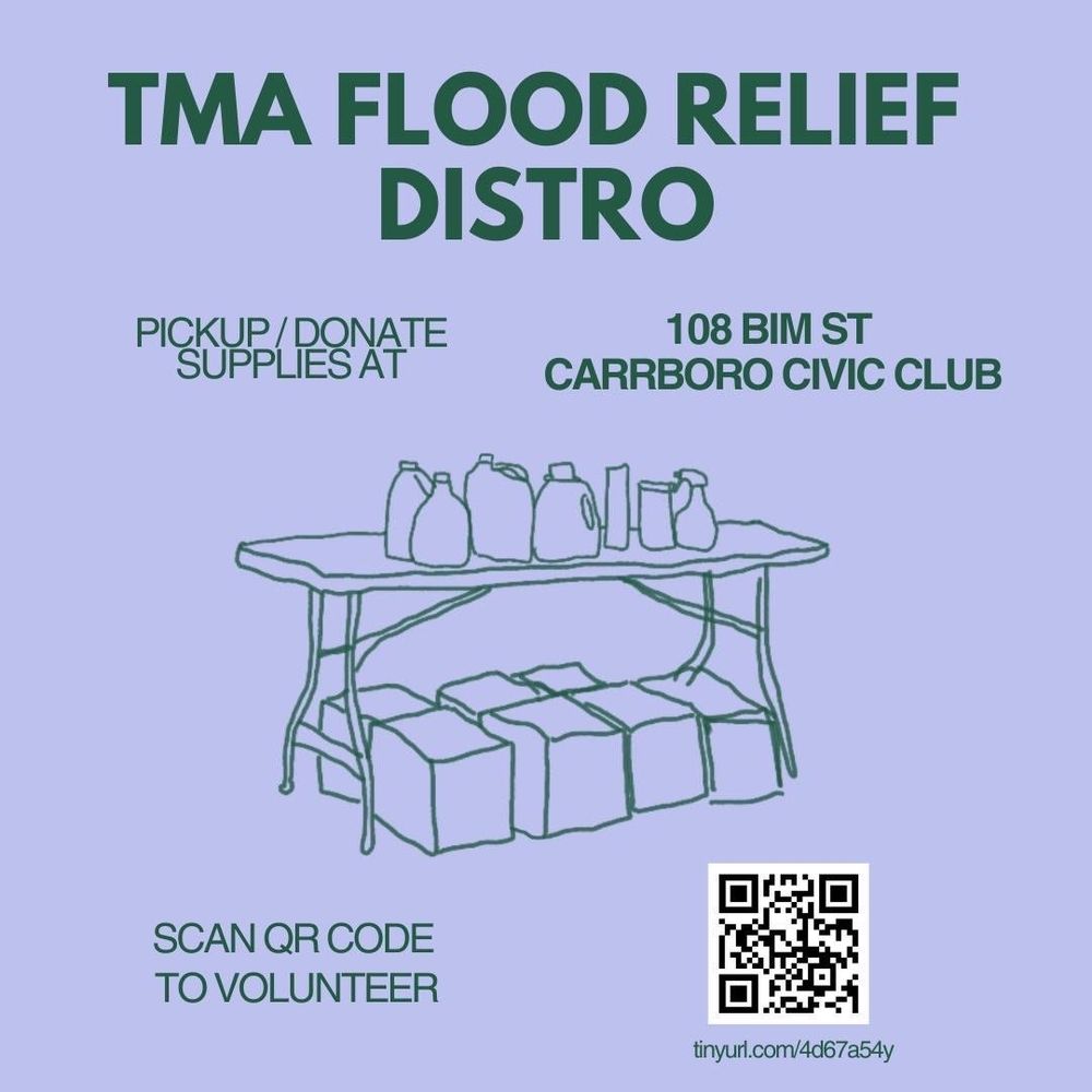 Flyer reading: TMA Flood Relief Distro. Pickup/donate supplies at 108 Bim St. Carrbor Civic Club. Volunteer at tinyutl.com/4d67a54y