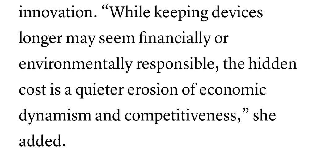 “While keeping devices longer may seem financially or
environmentally responsible, the hidden cost is a quieter erosion of economic dynamism and competitiveness," she added.