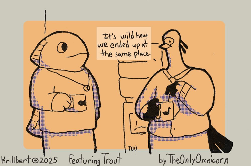 Humanoid Trout(Left) and Secretary Bird(right) in front of the water cooler at work. The bird is saying "It's wild how we ended up at the same space"

In the style of Dilbert the newspaper comic. Title lines red: Krillbert (fish emblem) 2025 | Featuring Trout | by TheOnlyOmnicorn