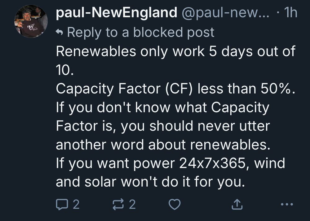 paul-NewEngland @paul-newengland.bsky.social
Renewables only work 5 days out of 10.
Capacity Factor (CF) less than 50%.
If you don't know what Capacity Factor is, you should never utter another word about renewables. If you want power 24x7x365, wind and solat won't do it for you. 