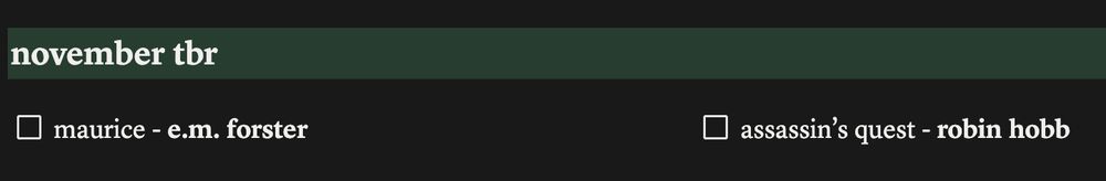 november tbr in white text on top of a green background.
empty checkbox maurice - e.m. forster
empty checkbox assassin's quest - robin hobb