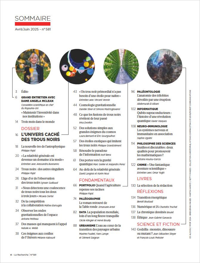 Sommaire du nouveau numéro du trimestriel La Recherche, daté avril-juin 2025, qui comprend un dossier sur les trous noirs, un entretien avec la scientifique en chef du Royaume-Uni, Dame Angela McLean, ou encore un article de réflexion sur la nature de l'une des créatures les plus connues du cinéma : Godzilla. 