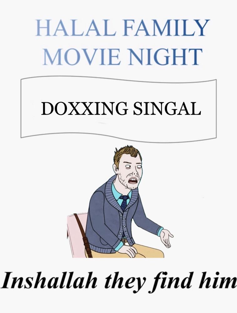 HALAL FAMILY MOVIE NIGHT meme

DOXXING SINGAL

Inshallah they find him

meme has an image of the cartoon profile picture that ghoul uses in the center


