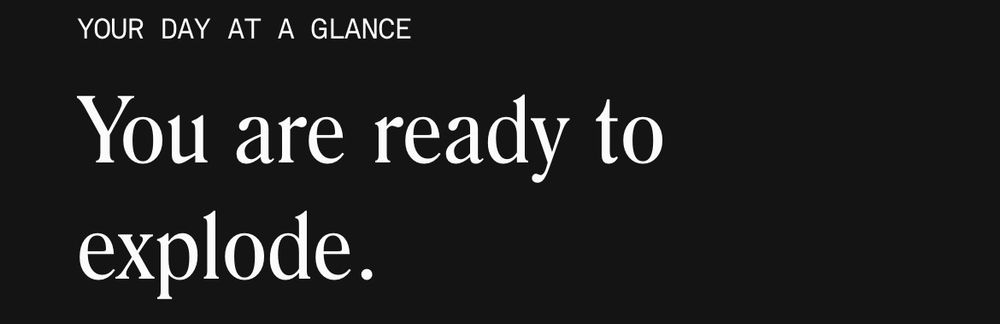 YOUR DAY AT A GLANCE: You are ready to explode.