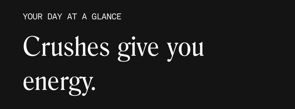 YOUR DAY AT A GLANCE

Crushes give you energy.