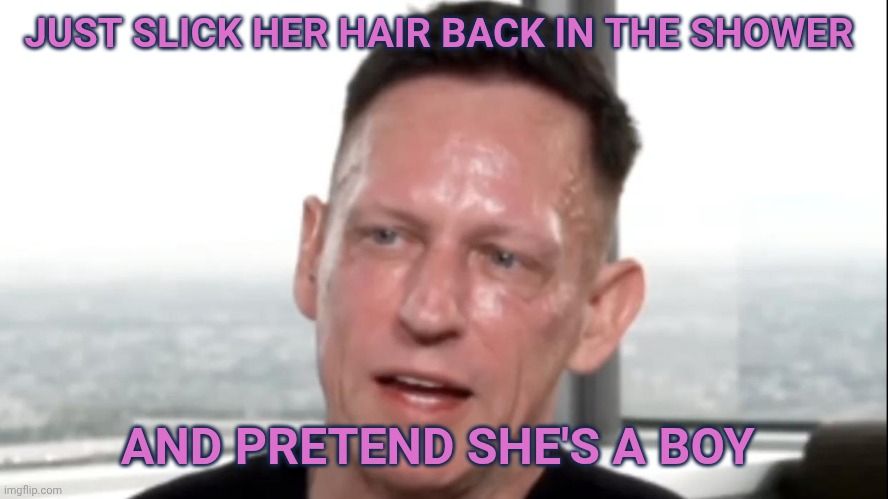 Just slick her hair back in the shower and pretend she's a boy. - Peter Thiel 