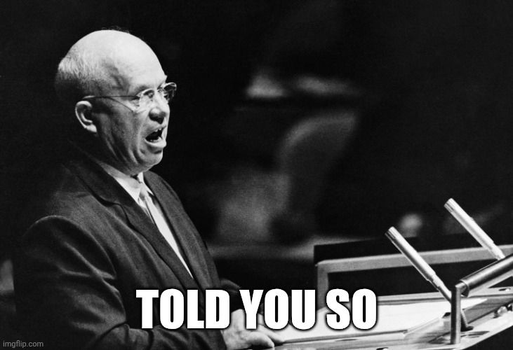 “We will take America without firing a shot. We do not have to invade the U.S. We will destroy you from within.” -- Nikita Krushchev, 1956.