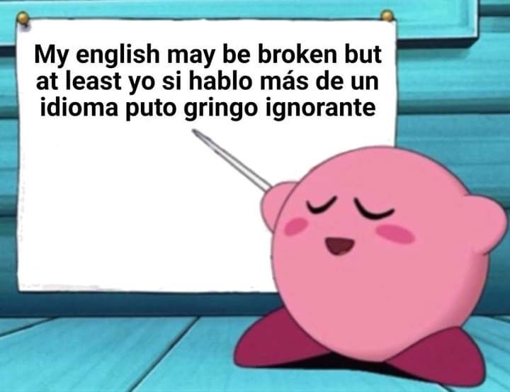 Meme do Kirby apontando para uma lousa fazendo uma apresentação, escrito "My english may be broken but at least yo si hablo más de un idiota puto gringo ignorante"