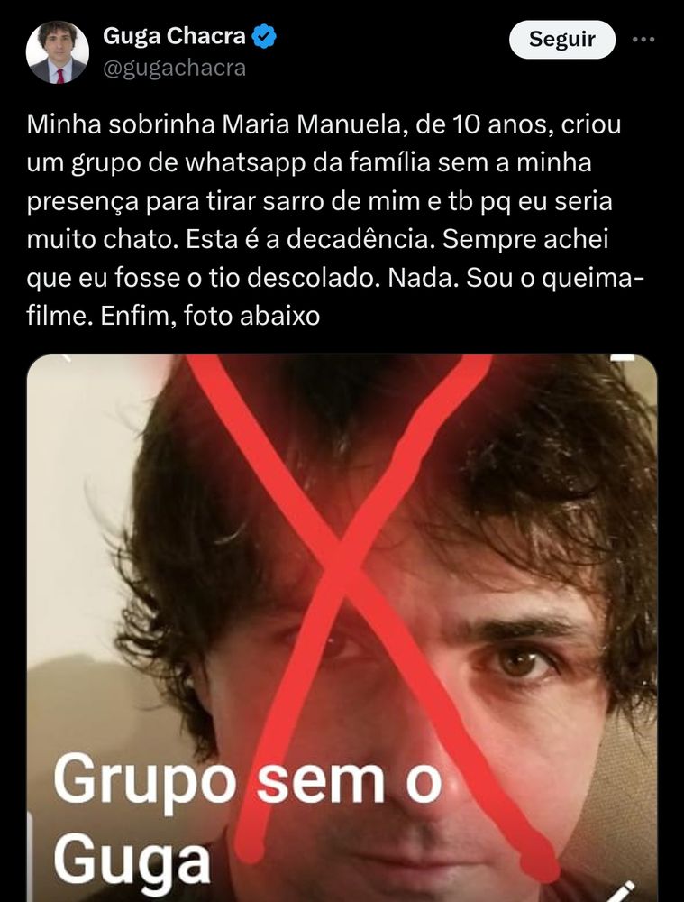 Screenshot de tweet:
"Guga Chacra @gugachacra
Minha sobrinha Maria Manuela, de 10 anos, criou um grupo de whatsapp da família sem a minha presença para tirar sarro de mim e também pq eu seria muito chato. Esta é a decadência. Sempre achei que eu fosse o tio descolado. Nada. Sou o queima-filme. Enfim, foto abaixo."
Screenshot do WhatsApp mostrando "Grupo sem o Guga".