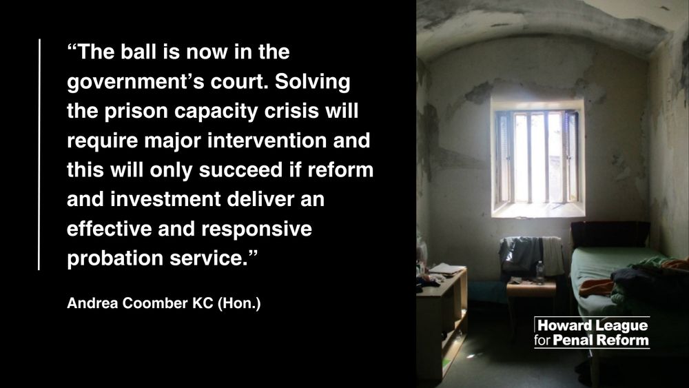 On the left, in white text on a black background, it reads: “The ball is now in the government’s court. Solving the prison capacity crisis will require major intervention and, as the review recognises, this will only succeed if reform and investment deliver an effective and responsive probation service." The quote is from Andrea Coomber KC (Hon.). On the right is a photograph of a prison cell. There is a green bed, and the walls are mouldy.