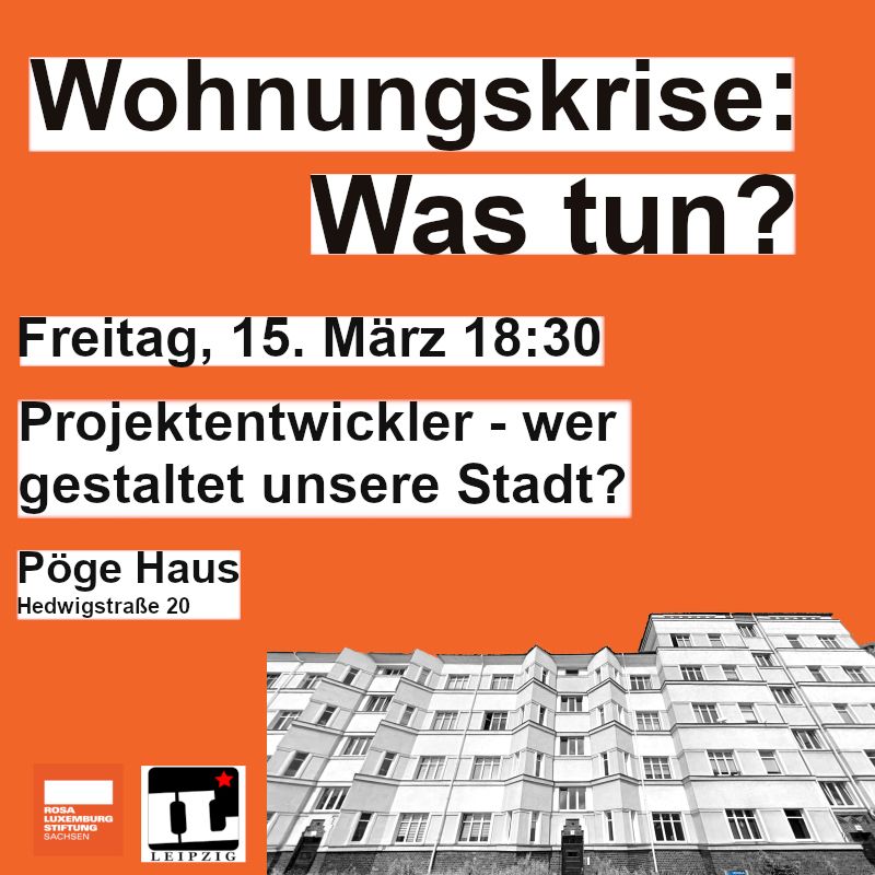 Wohnungskrise: Was tun? Freitag, 15. März, 18:30. Projektentwickler - wer gestaltet die Stadt? Pöge Haus, Hedwigstraße 20