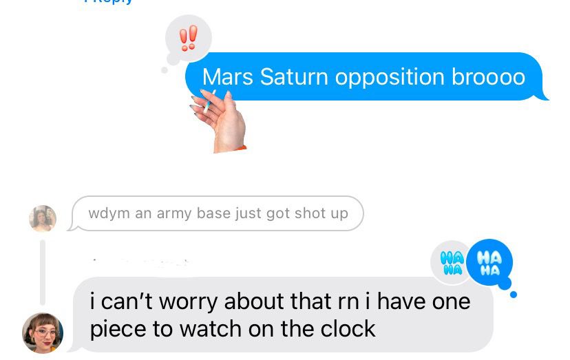 Screen shot of an iMessage 

“Mars - Saturn opposition bro” 

“I can’t worry about that rn I have one piece to watch on the clock”