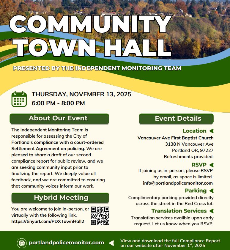Flyer with information about the Thursday, November 13, 2025 Community Town Hall Presented by the Independent Monitor Team

The flyer and more information is available on the Independent Monitoring Team's website here:

https://portlandpolicemonitor.com/event/community-town-hall-2/