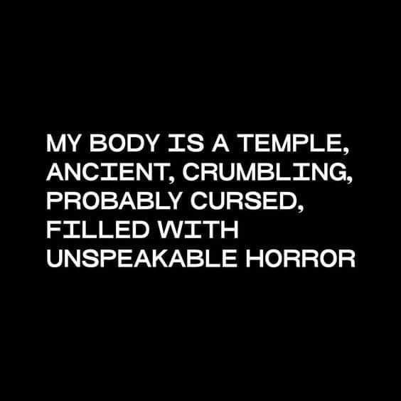 Text on the picture reads: My body is a temple, ancient, crumbling, probably cursed, filled with unspeakable horror