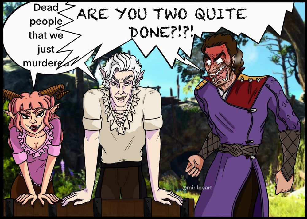 A drawing of Gale and Astarion standing next to each other inside of the entrance to the Emerald Grove in Baldurs Gate 3.

Astarion is standing behind a crate looking at the viewer mischievously while Gale is yelling at Astarion and Adeline angrily. My Tav, Adeline, standing behind the crate next to Astarion smiling mischievously at the viewer.

Adeline and Astarion: "Dead people that we just murdered"
Gale: "ARE YOU TWO QUITE DONE?!"