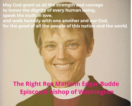 Picture of Bishop Budde with text saying : May God grant us all the strength and courage to honor the dignity of every human being, speak the truth in love, and walk humbly with one another and our God, for the good of all the people of this nation and the world. The Right Rev Mariann Edgar Budde Episcopal Bishop of Washington 