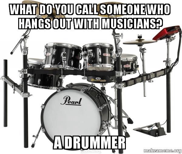 what do you call someone who hangs around with musicians? A drummer. meme