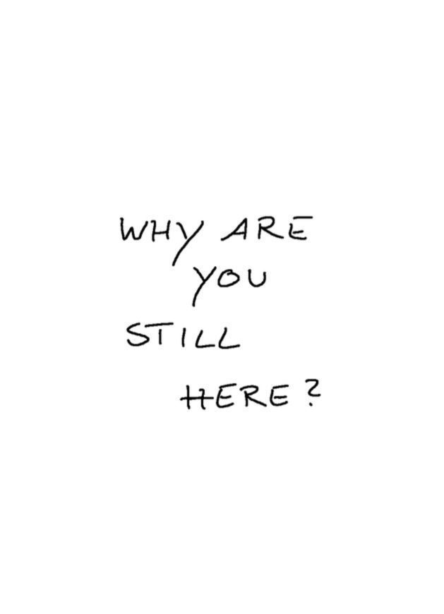 Black handwriting on white background:
Why are you still here?