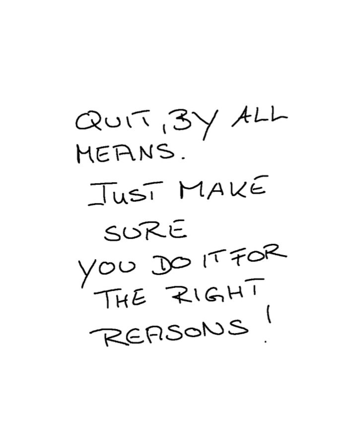 Black handwriting on white background: Quit by all means. Just make sure you do it for the right reasons 