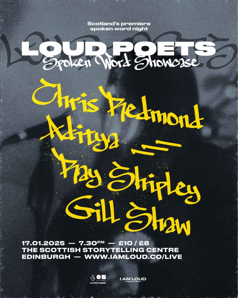 Black and grey poster with white and yellow graffiti style text. The background is blurred image of a poet performing. The text on the image reads:

Loud Poets
Spoken Word Showcase
Scotland's premiere spoken word night
Chris Redmond, Aditya, Ray Shipley, Gill Shaw
7:30pm on 11th January 2025
£10 / £8
The Scottish Storytelling Centre
Edinburgh

www.IAmLoud.co/Live
Logos for I Am Loud Productions, Creative Scotland, and the National Lottery 
