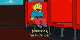 Screenshot from The Simpsons showing Ralph Wiggum sitting alone on a bus.

Text reads: "(chuckles) I'm in danger."