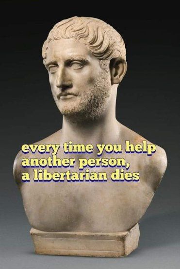 Every time you help another person, a libertarian dies.