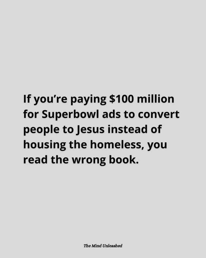 If you're paying 100 million for Superbowl ads to convert people to Jesus instead of housing the homeless, you read the wrong book.