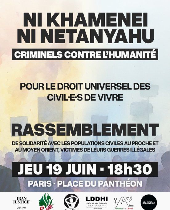 Visuel d'annonce des associations iraniennes. 
Texte : Titre principal (en très gros caractères, noir) :
NI KHAMENEI
NI NETANYAHU

Sous-titre (en blanc sur fond noir) :
CRIMINELS CONTRE L’HUMANITÉ

Message central :
POUR LE DROIT UNIVERSEL DES
CIVIL·E·S DE VIVRE

Appel à l’action (en gras) :
RASSEMBLEMENT

Complément explicatif (en plus petit) :
DE SOLIDARITÉ AVEC LES POPULATIONS CIVILES AU PROCHE ET
AU MOYEN ORIENT, VICTIMES DE LEURS GUERRES ILLÉGALES

Informations pratiques (encadré violet foncé, texte blanc) :
JEU 19 JUIN – 18H30
PARIS – PLACE DU PANTHÉON