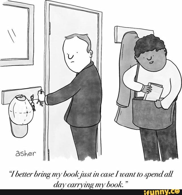 cartum de asher. uma pessoa guarda um livro na bolsa antes de sair e diz para uma outra, que está com a chave na porta: "I better bring my book just in case a want to spend all day carrying my book"