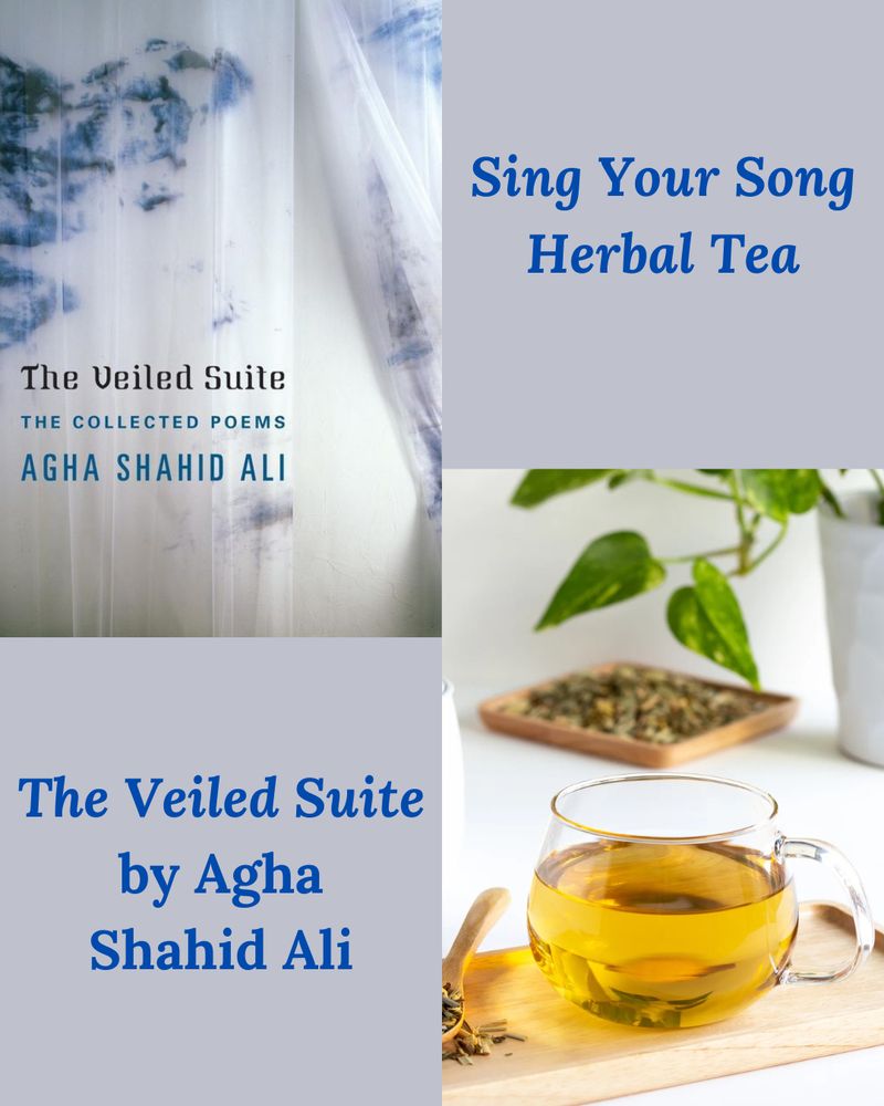 Sing Your Song Herbal Tea & The Veiled Suite by Agha Shahid Ali