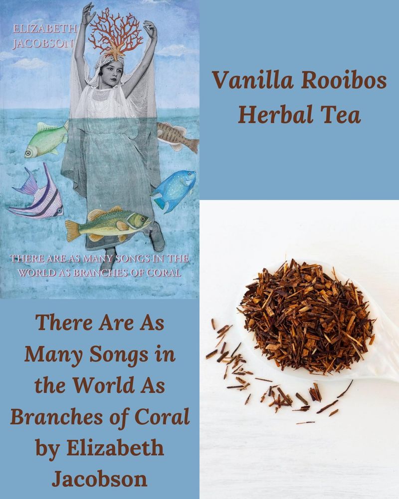 Vanilla Rooibos & There Are As Many Songs in the World as Branches of Coral by Elizabeth Jacobson