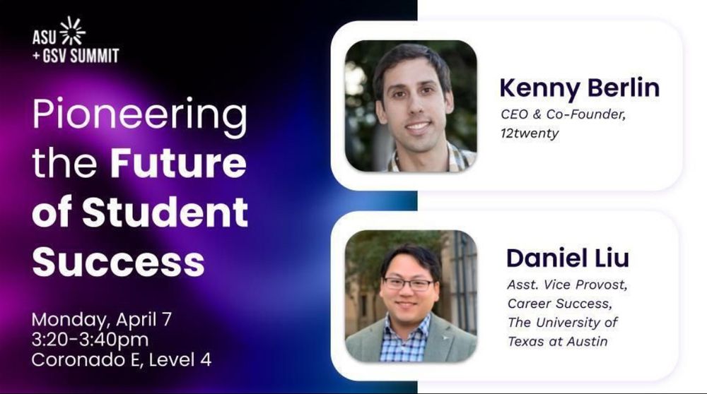 Digital flyer for a fireside chat at the ASU+GSV Summit. 

Pioneering the Future of Student Success
Monday, April 7 3:20-3:40pm
Coronado E, Level 4

Kenny Berlin
CEO & Co-Founder,12twenty

Daniel Liu
Asst. Vice Provost, Career Success,
The University of Texas at Austin