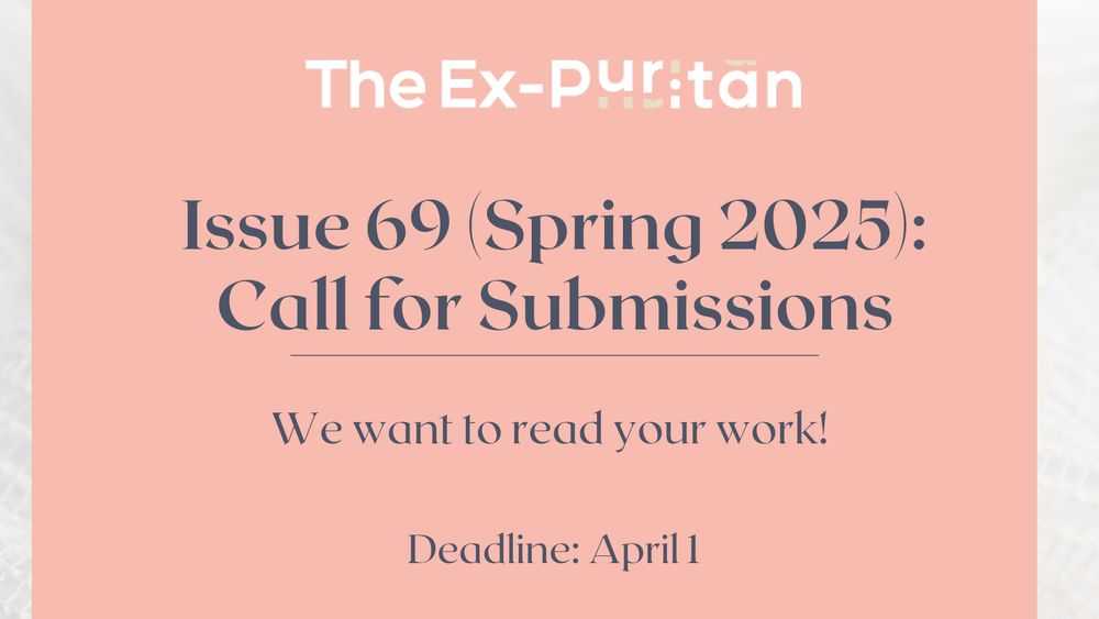 Call for submissions for The Ex-Puritan, Issue 69 (Spring 2025). "We want to read your work!" Deadline: April 1.