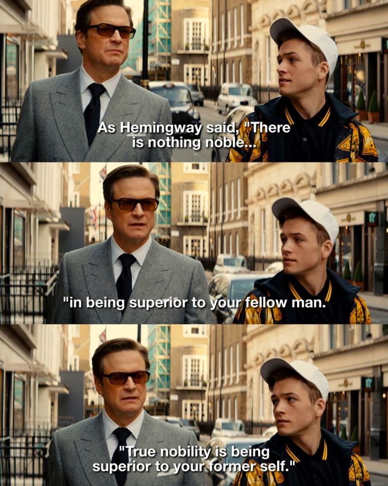 Harry: As Hemingway said, "There is nothing noble in being superior to your fellow man. True nobility is being superior to your former self."